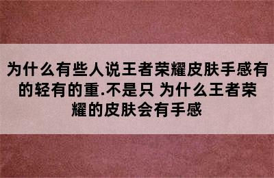 为什么有些人说王者荣耀皮肤手感有的轻有的重.不是只 为什么王者荣耀的皮肤会有手感